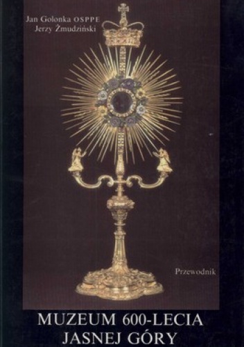 Muzeum 600-lecia Jasnej Góry. Przewodnik - Jerzy Żmudziński, Jan Golonka