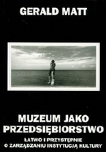 Muzeum jako przedsiębiorstwo łatwo i przystępnie o zarządzaniu instytucją kultury - Matt Gerald