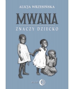 Mwana znaczy dziecko. Z afrykańskich tradycji edukacyjnych - Alicja Wrzesińska
