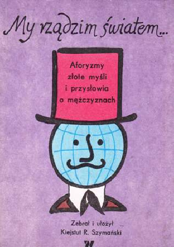 My rządzim światem... Aforyzmy, złote myśli i przysłowia o mężczyznach - praca zbiorowa, Kiejstut Roman Szymański