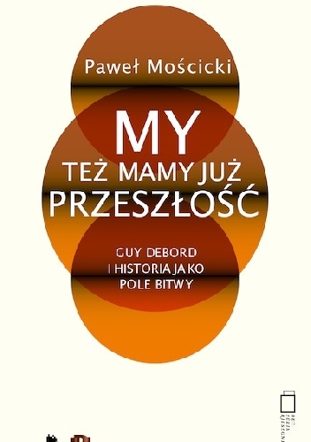 My też mamy już przeszłość Guy Debord i historia jako pole bitwy - Paweł Mościcki