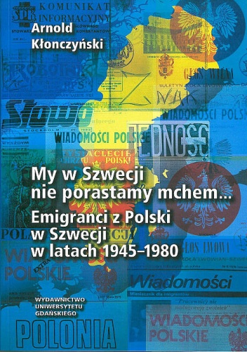 My w Szwecji nie porastamy mchem...: emigranci z Polski w Szwecji w latach 1945-1980 - Arnold Kłonczyński