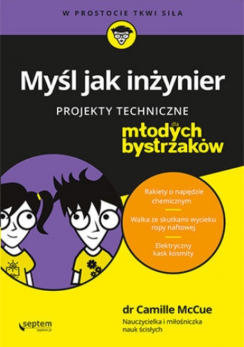 Myśl jak inżynier. Projekty techniczne dla młodych bystrzaków - McCue Camille