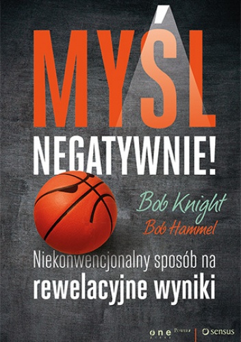 Myśl negatywnie! Niekonwencjonalny sposób na rewelacyjne wyniki - Bob Knight, Bob Hammel