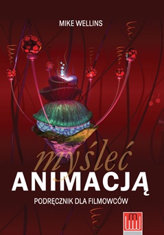 Myśleć Animacją. Podręcznik dla filmowców - Mike Wellins
