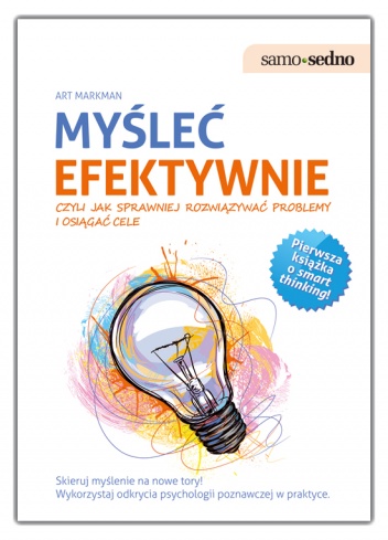 Myśleć efektywnie, czyli jak sprawniej rozwiązywać problemy i osiągać cele - Art Markman