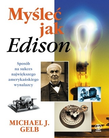 Myśleć jak Edison. Sposób na sukces największego amerykańskiego wynalazcy - Michael J. Gelb