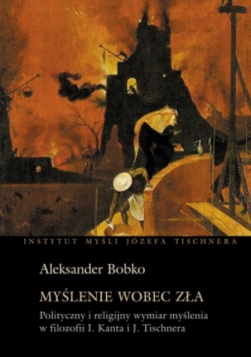 Myślenie wobec zła. Polityczny i religijny wymiar myślenia w filozofii Kanta i Tischnera - Aleksander Bobko