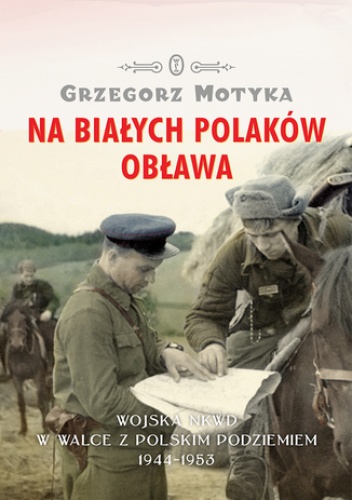 Na Białych Polaków obława. Wojska NKWD w walce z polskim podziemiem 1944-1953 - Grzegorz Motyka