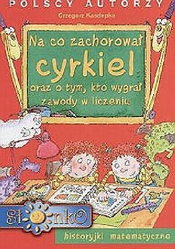 Na co zachorował‚ cyrkiel oraz o tym, kto wygrał‚ zawody w liczeniu : historyjki matematyczne,  il. Teresa Zalewska [nazwa]-Hoya [pseud.]. - Grzegorz Kasdepke