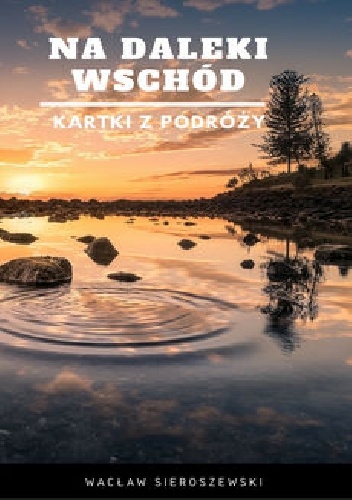 Na daleki wschód. Kartki z podróży - Wacław Sieroszewski