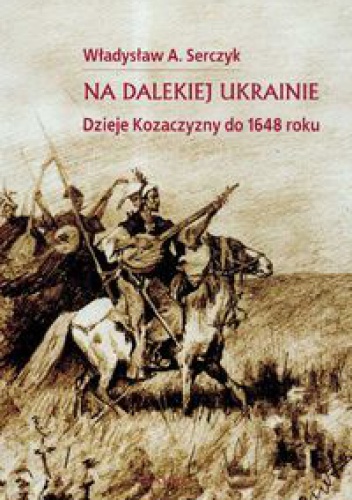 Na dalekiej Ukrainie. Dzieje Kozaczyzny do 1648 roku - Władysław Andrzej Serczyk