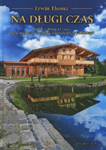 Na długi czas - Domy z drewna i życie Stare mądrości w służbie nowoczesnych technologii - Erwin Thoma