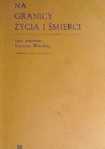 Na granicy życia i śmierci. Listy i grypsy więzienne Krystyny Wituskiej - Krystyna Wituska
