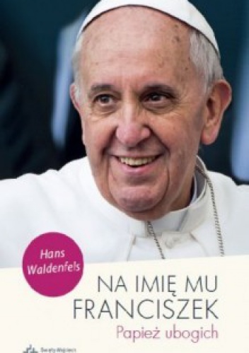 Na imię mu Franciszek. Papież ubogich - Hans Waldenfels