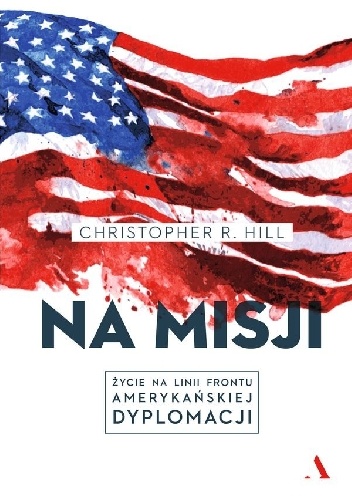 Na misji. Życie na linii frontu amerykańskiej dyplomacji - Christopher R. Hill