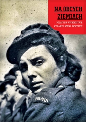 Na obcych ziemiach. Polacy na wychodźstwie w czasie II wojny światowej