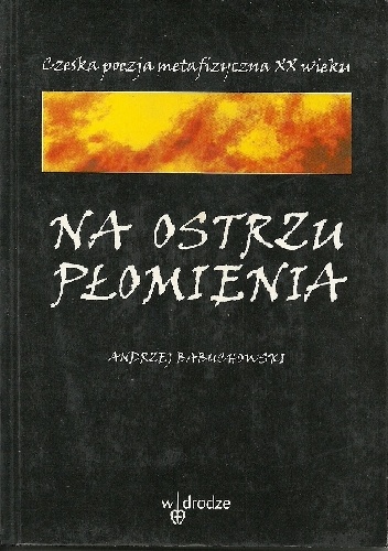 Na ostrzu płomienia. Czeska poezja metafizyczna XX wieku - praca zbiorowa
