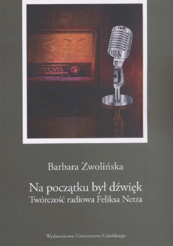 Na początku był dźwięk. Twórczość radiowa Feliksa Netza - Barbara Zwolińska