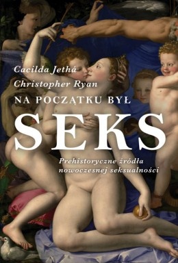 Na początku był seks. Prehistoryczne źródła nowoczesnej seksualności. - Cacilda Jethá, Christopher Ryan