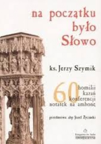 Na początku było Słowo. 60 homilii, kazań, konferencji,  notatek na ambonę - Jerzy Szymik