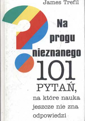 Na progu nieznanego. 101 pytań, na które nauka jeszcze nie zna odpowiedzi - James Trefil