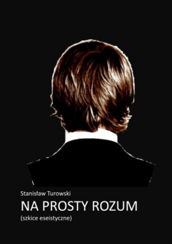 Na prosty rozum. Szkice eseistyczne - Stanisław Turowski