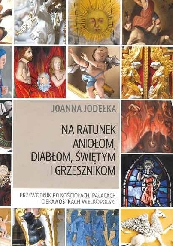 Na ratunek aniołom, diabłom, świętym i grzesznikom. Przewodnik po kościołach, pałacach i ciekawostkach Wielkopolski. - Joanna Jodełka