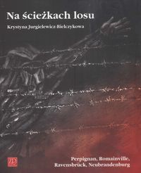 Na ścieżkach losu Perpignan Romainville Ravensbruck. - K. Jurgielewicz-Bielczykowa
