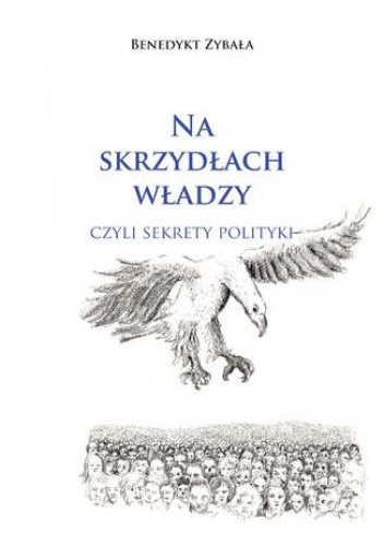 Na skrzydłach władzy, czyli sekrety polityki - Zybała Benedykt
