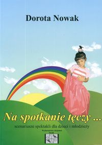 Na spotkanie tęczy....-scenariusze spektakli - Dorota Nowak