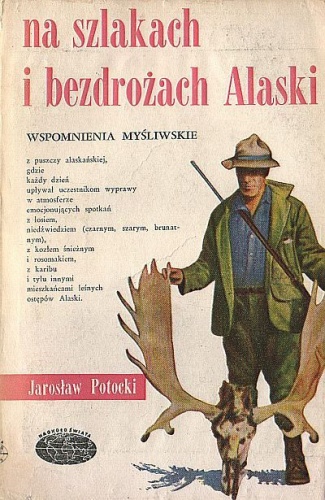 Na szlakach i bezdrożach Alaski - wspomnienia myśliwskie - Jarosław Potocki