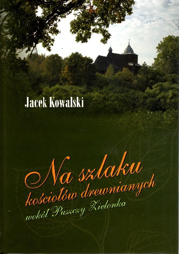 Na szlaku kościołów drewnianych wokół Puszczy Zielonka - Jacek Kowalski