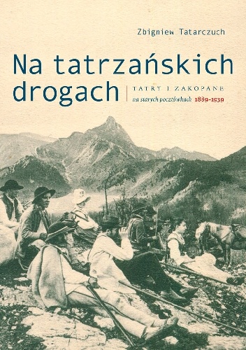 Na tatrzańskich drogach. Tatry i Zakopane na dawnych pocztówkach 1889-1939 - Zbigniew Tatarczuch
