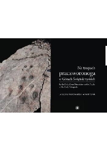 Na tropach praczworonoga w Górach Świętokrzyskich. In the Holy Cross Mountains on the Tracks of the Early Tetrapods - Piotr Szrek, Grzegorz Niedźwiedzki