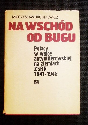 Na wschód od Bugu - Polacy w walce antyhitlerowskiej na ziemiach ZSRR 1941-1945 - Mieczysław Juchniewicz