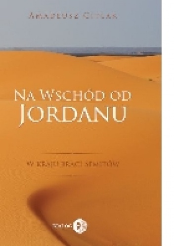 Na wschód od Jordanu - w kraju braci Semitów - Amadeusz Citlak