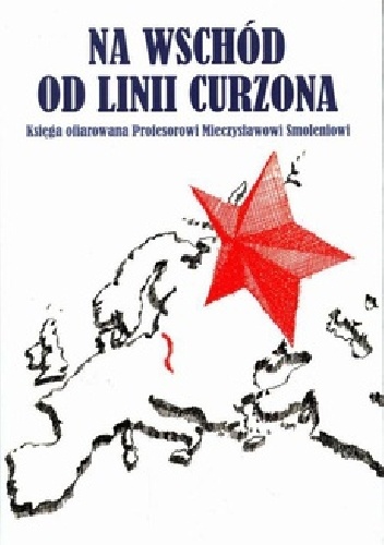 Na wschód od linii Curzona. Księga ofiarowana Profesorowi Mieczysławowi Smoleniowi - Renata Król-Mazur, Michał Lubina