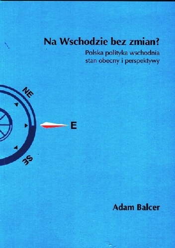 Na Wschodzie bez zmian? Polska polityka wschodnia stan obecny i perspektywy - Adam Balcer
