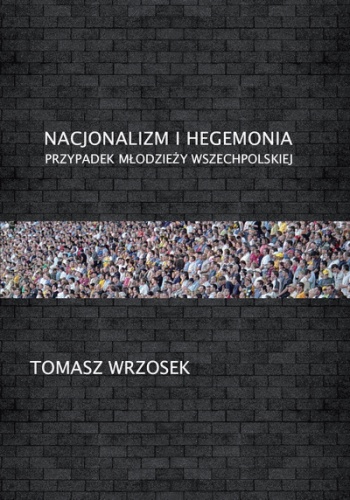 Nacjonalizm i hegemonia. Przypadek Młodzieży Wszechpolskiej - Tomasz Wrzosek