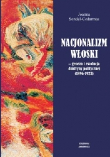 Nacjonalizm włoski. Geneza i ewolucja doktryny politycznej (1896-1923) - Joanna Sondel-Cedarmas