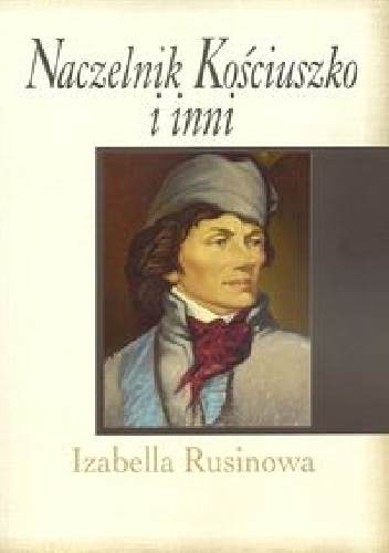 Naczelnik Kościuszko i inni - Izabella Rusinowa