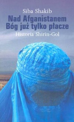 Nad Afganistanem Bóg już tylko płacze. Historia Shirin-Gol - Siba Shakib