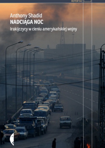 Nadciąga noc. Irakijczycy w cieniu amerykańskiej wojny - Anthony Shadid