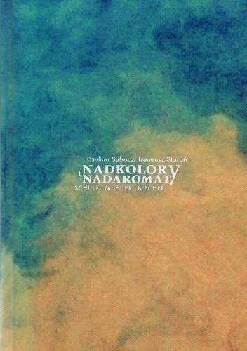 Nadkolory i nadaromaty. Schulz, Mueller, Blecher - Ireneusz Staroń, Paulina Subocz