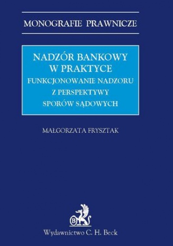 Nadzór bankowy w praktyce. Funkcjonowanie nadzoru z perspektywy sporów sądowych - Frysztak Małgorzata