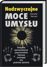 Nadzwyczajne moce umysłu. Telepatia, jasnowidzenie, psychometria, hipnoza, przesądy, sny, podróże astralne - Nandlal Vanvari