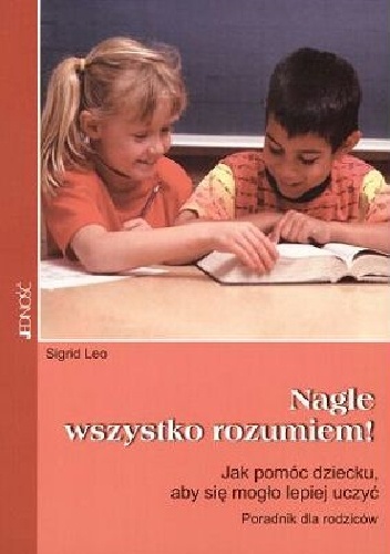 Nagle wszystko rozumiem! Jak pomóc dziecku, aby się mogło lepiej uczyć .Poradnik dla rodziców - Sigrid Leo