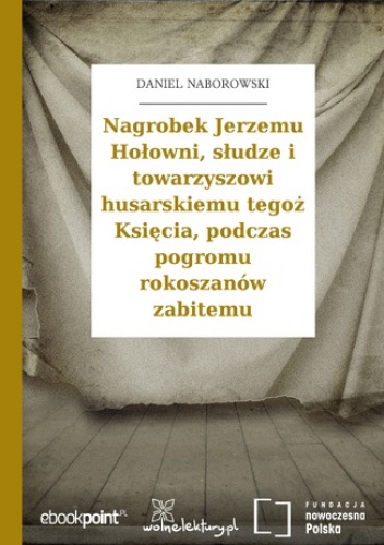 Nagrobek Jerzemu Hołowni, słudze i towarzyszowi husarskiemu tegoż Księcia, podczas pogromu rokoszanów zabitemu - Daniel Naborowski