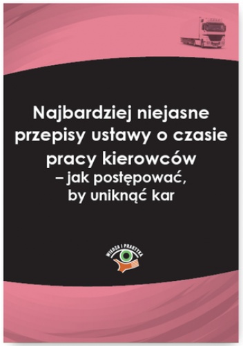 Najbardziej niejasne przepisy ustawy o czasie pracy kierowców - jak postępować, by uniknąć kar - Rozmus Marlena